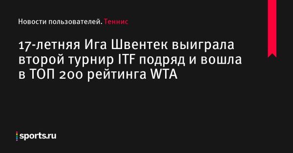 17-летняя Ига Швентек выиграла второй турнир ITF подряд и вошла в ТОП 200 рейтинга WTA - Новости пользователей 