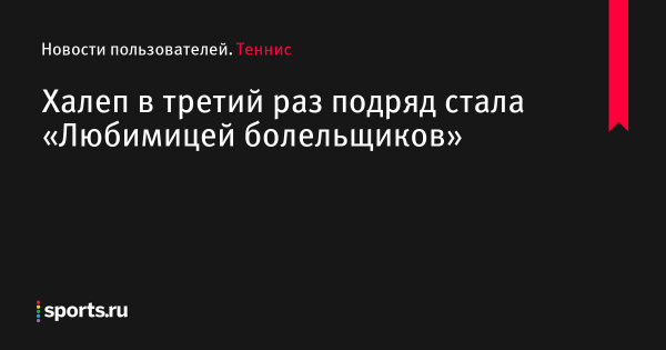 Халеп в третий раз подряд стала «Любимицей болельщиков» - Новости пользователей 