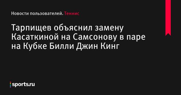 Тарпищев объяснил замену Касаткиной на Самсонову в паре на Кубке Билли Джин Кинг - Новости пользователей 